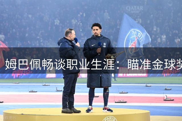 姆巴佩畅谈职业生涯：瞄准金球奖，期待欧冠征程